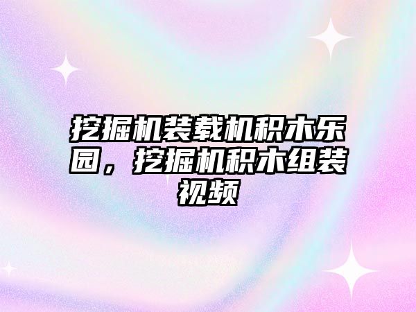 挖掘機裝載機積木樂園，挖掘機積木組裝視頻