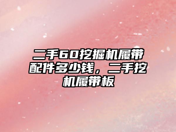 二手60挖掘機(jī)履帶配件多少錢，二手挖機(jī)履帶板