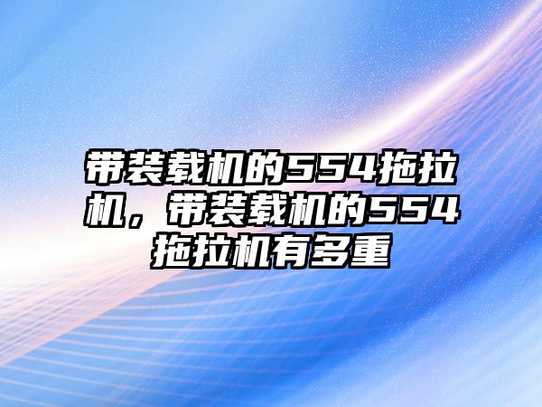 帶裝載機(jī)的554拖拉機(jī)，帶裝載機(jī)的554拖拉機(jī)有多重