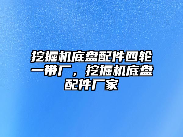 挖掘機(jī)底盤配件四輪一帶廠，挖掘機(jī)底盤配件廠家