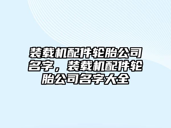 裝載機配件輪胎公司名字，裝載機配件輪胎公司名字大全