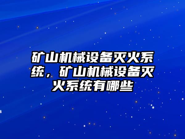 礦山機(jī)械設(shè)備滅火系統(tǒng)，礦山機(jī)械設(shè)備滅火系統(tǒng)有哪些