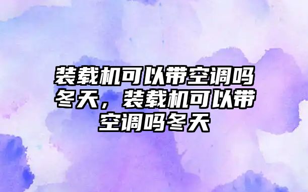 裝載機(jī)可以帶空調(diào)嗎冬天，裝載機(jī)可以帶空調(diào)嗎冬天