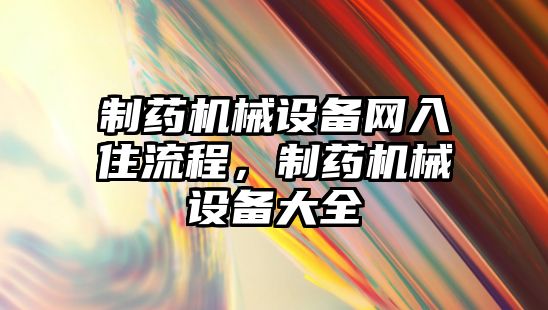 制藥機(jī)械設(shè)備網(wǎng)入住流程，制藥機(jī)械設(shè)備大全