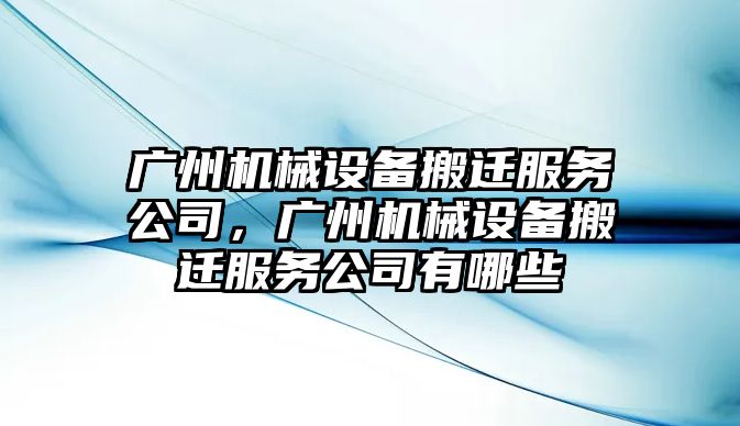 廣州機械設備搬遷服務公司，廣州機械設備搬遷服務公司有哪些