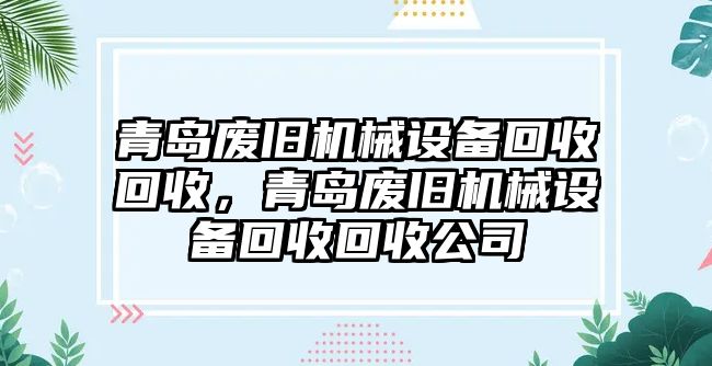 青島廢舊機(jī)械設(shè)備回收回收，青島廢舊機(jī)械設(shè)備回收回收公司