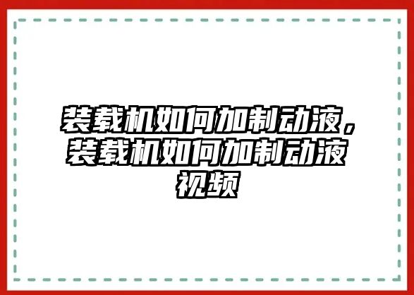 裝載機(jī)如何加制動液，裝載機(jī)如何加制動液視頻