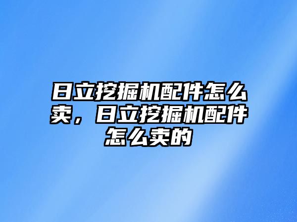 日立挖掘機配件怎么賣，日立挖掘機配件怎么賣的