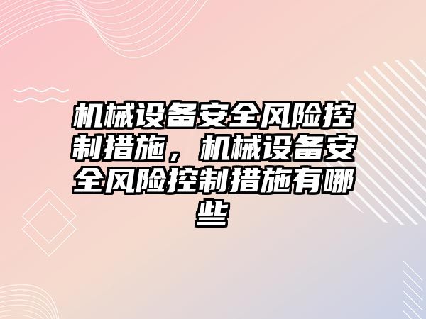 機械設備安全風險控制措施，機械設備安全風險控制措施有哪些