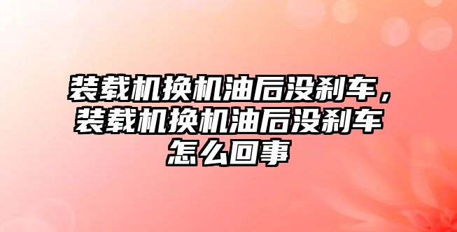 裝載機換機油后沒剎車，裝載機換機油后沒剎車怎么回事