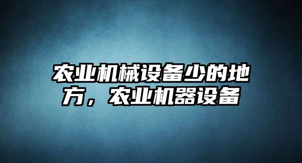 農(nóng)業(yè)機(jī)械設(shè)備少的地方，農(nóng)業(yè)機(jī)器設(shè)備