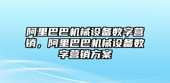 阿里巴巴機械設備數字營銷，阿里巴巴機械設備數字營銷方案