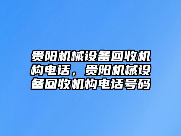 貴陽機械設(shè)備回收機構(gòu)電話，貴陽機械設(shè)備回收機構(gòu)電話號碼