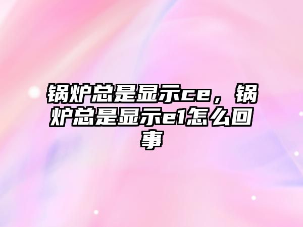 鍋爐總是顯示ce，鍋爐總是顯示e1怎么回事