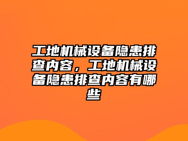 工地機(jī)械設(shè)備隱患排查內(nèi)容，工地機(jī)械設(shè)備隱患排查內(nèi)容有哪些