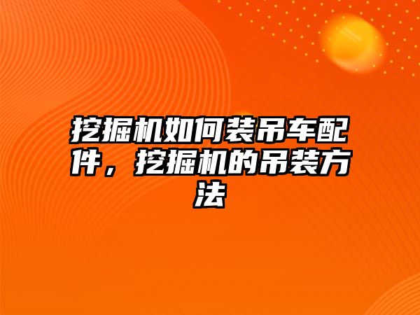 挖掘機如何裝吊車配件，挖掘機的吊裝方法