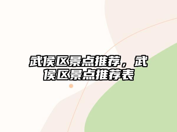 武侯區(qū)景點(diǎn)推薦，武侯區(qū)景點(diǎn)推薦表