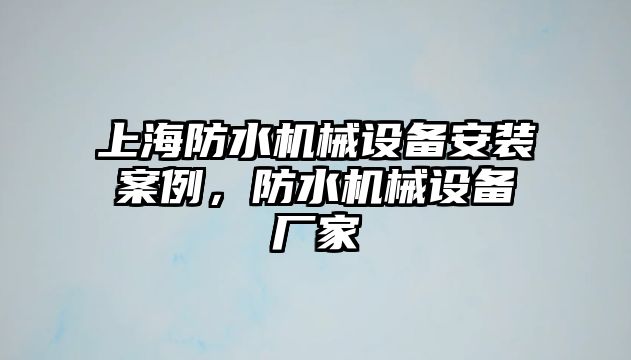 上海防水機(jī)械設(shè)備安裝案例，防水機(jī)械設(shè)備廠家