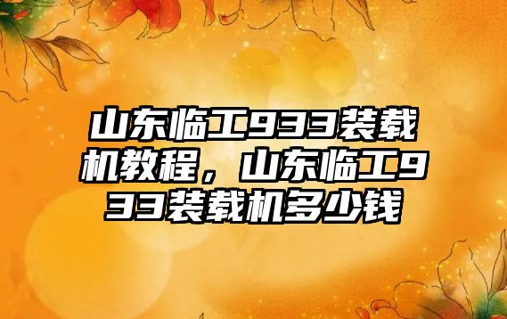 山東臨工933裝載機教程，山東臨工933裝載機多少錢