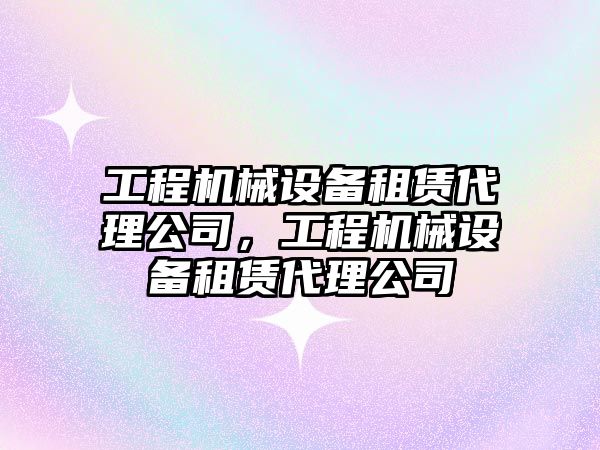 工程機械設備租賃代理公司，工程機械設備租賃代理公司