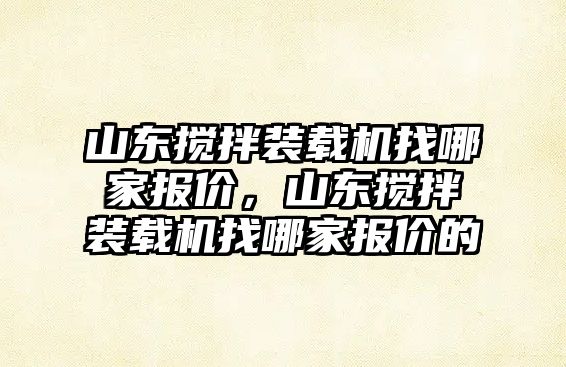 山東攪拌裝載機找哪家報價，山東攪拌裝載機找哪家報價的