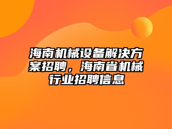 海南機械設(shè)備解決方案招聘，海南省機械行業(yè)招聘信息