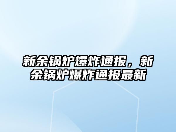 新余鍋爐爆炸通報(bào)，新余鍋爐爆炸通報(bào)最新