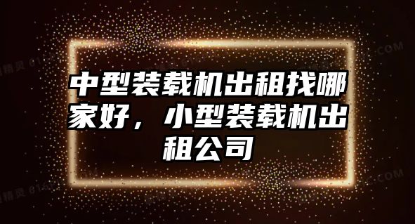 中型裝載機(jī)出租找哪家好，小型裝載機(jī)出租公司