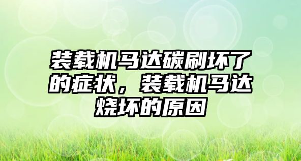 裝載機(jī)馬達(dá)碳刷壞了的癥狀，裝載機(jī)馬達(dá)燒壞的原因