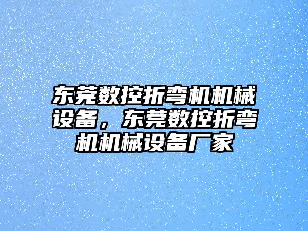 東莞數(shù)控折彎機機械設(shè)備，東莞數(shù)控折彎機機械設(shè)備廠家