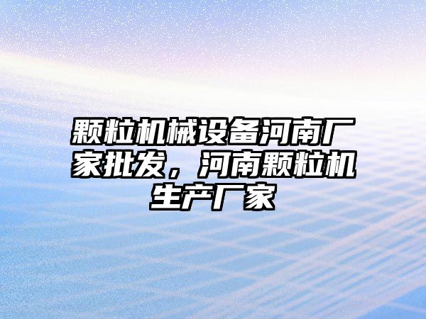 顆粒機械設(shè)備河南廠家批發(fā)，河南顆粒機生產(chǎn)廠家