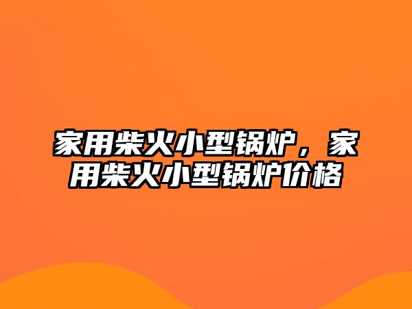 家用柴火小型鍋爐，家用柴火小型鍋爐價格