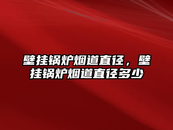 壁掛鍋爐煙道直徑，壁掛鍋爐煙道直徑多少