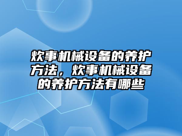 炊事機(jī)械設(shè)備的養(yǎng)護(hù)方法，炊事機(jī)械設(shè)備的養(yǎng)護(hù)方法有哪些