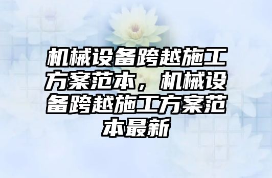 機械設(shè)備跨越施工方案范本，機械設(shè)備跨越施工方案范本最新