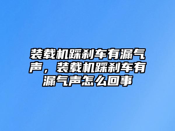 裝載機(jī)踩剎車有漏氣聲，裝載機(jī)踩剎車有漏氣聲怎么回事