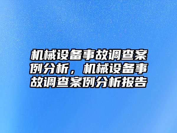 機(jī)械設(shè)備事故調(diào)查案例分析，機(jī)械設(shè)備事故調(diào)查案例分析報告