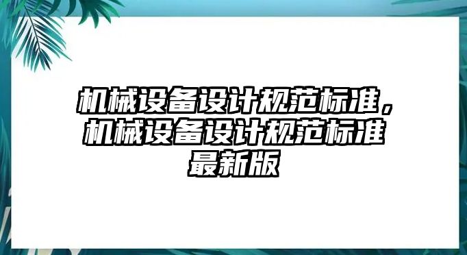 機(jī)械設(shè)備設(shè)計(jì)規(guī)范標(biāo)準(zhǔn)，機(jī)械設(shè)備設(shè)計(jì)規(guī)范標(biāo)準(zhǔn)最新版