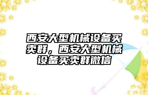 西安大型機械設(shè)備買賣群，西安大型機械設(shè)備買賣群微信