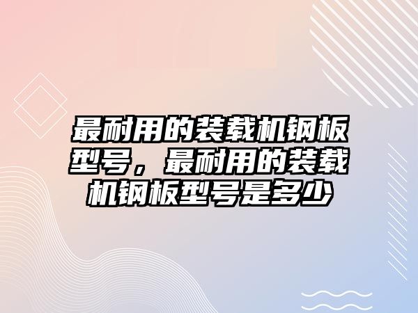 最耐用的裝載機鋼板型號，最耐用的裝載機鋼板型號是多少