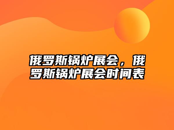 俄羅斯鍋爐展會，俄羅斯鍋爐展會時間表