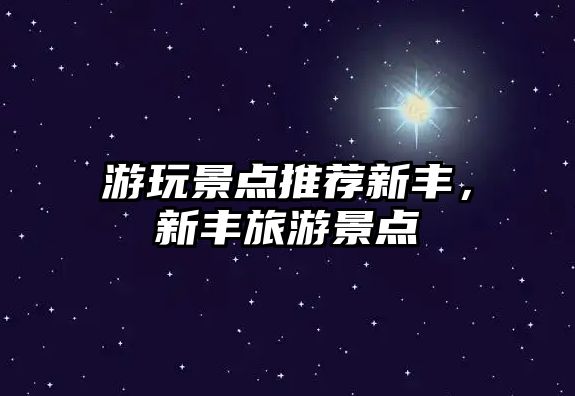 游玩景點(diǎn)推薦新豐，新豐旅游景點(diǎn)