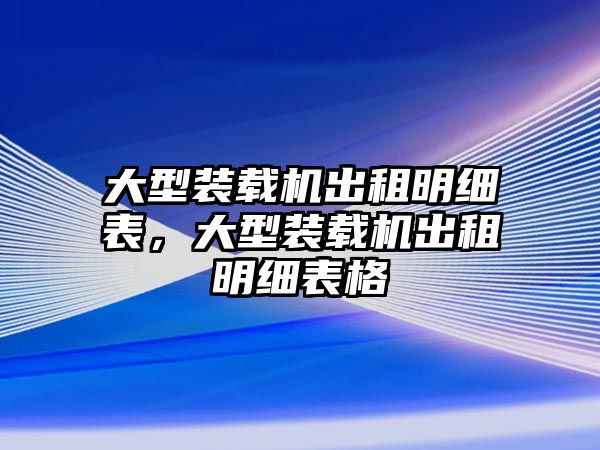 大型裝載機(jī)出租明細(xì)表，大型裝載機(jī)出租明細(xì)表格