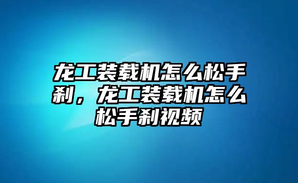 龍工裝載機怎么松手剎，龍工裝載機怎么松手剎視頻