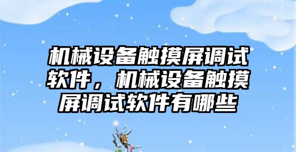 機械設(shè)備觸摸屏調(diào)試軟件，機械設(shè)備觸摸屏調(diào)試軟件有哪些