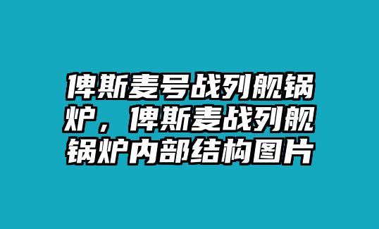 俾斯麥號(hào)戰(zhàn)列艦鍋爐，俾斯麥戰(zhàn)列艦鍋爐內(nèi)部結(jié)構(gòu)圖片