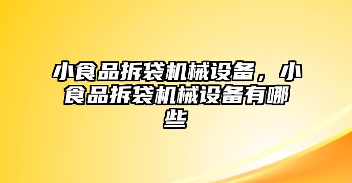 小食品拆袋機械設(shè)備，小食品拆袋機械設(shè)備有哪些