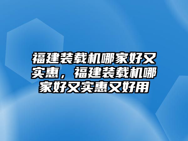 福建裝載機(jī)哪家好又實(shí)惠，福建裝載機(jī)哪家好又實(shí)惠又好用