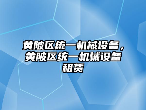 黃陂區(qū)統(tǒng)一機械設備，黃陂區(qū)統(tǒng)一機械設備租賃