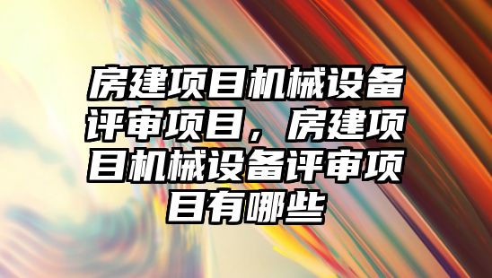 房建項目機械設(shè)備評審項目，房建項目機械設(shè)備評審項目有哪些